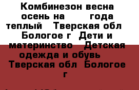 Комбинезон весна-осень на 1-2-3 года,теплый - Тверская обл., Бологое г. Дети и материнство » Детская одежда и обувь   . Тверская обл.,Бологое г.